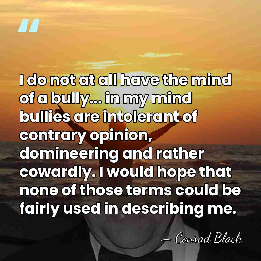 I do not at all have the mind of a bully... in&hellip; - Conrad Black