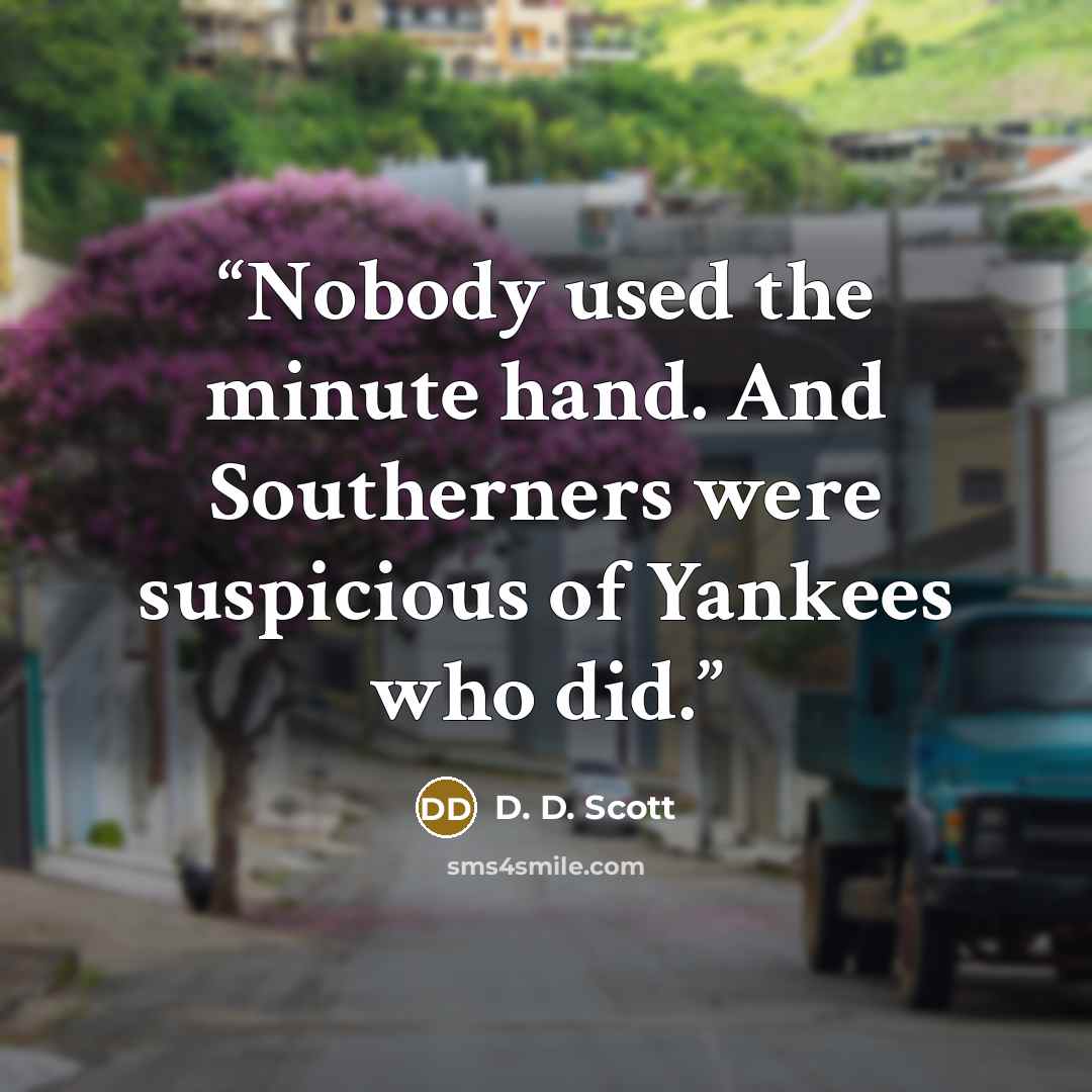 “Nobody used the minute hand. And Southerners were suspicious of Yankees who did.” quote by D. D. Scott