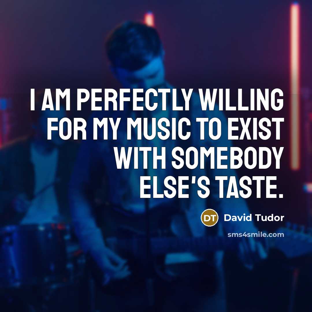 “I am perfectly willing for my music to exist with…” quote by David Tudor