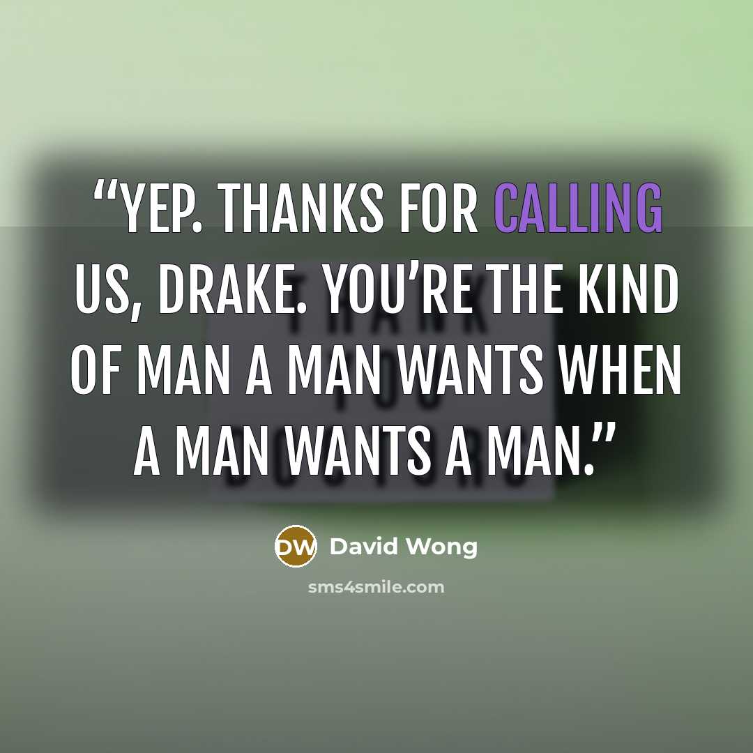 “Yep. Thanks for calling us, Drake. You’re the kind of man a man wants when a man wants a man.” quote by David Wong