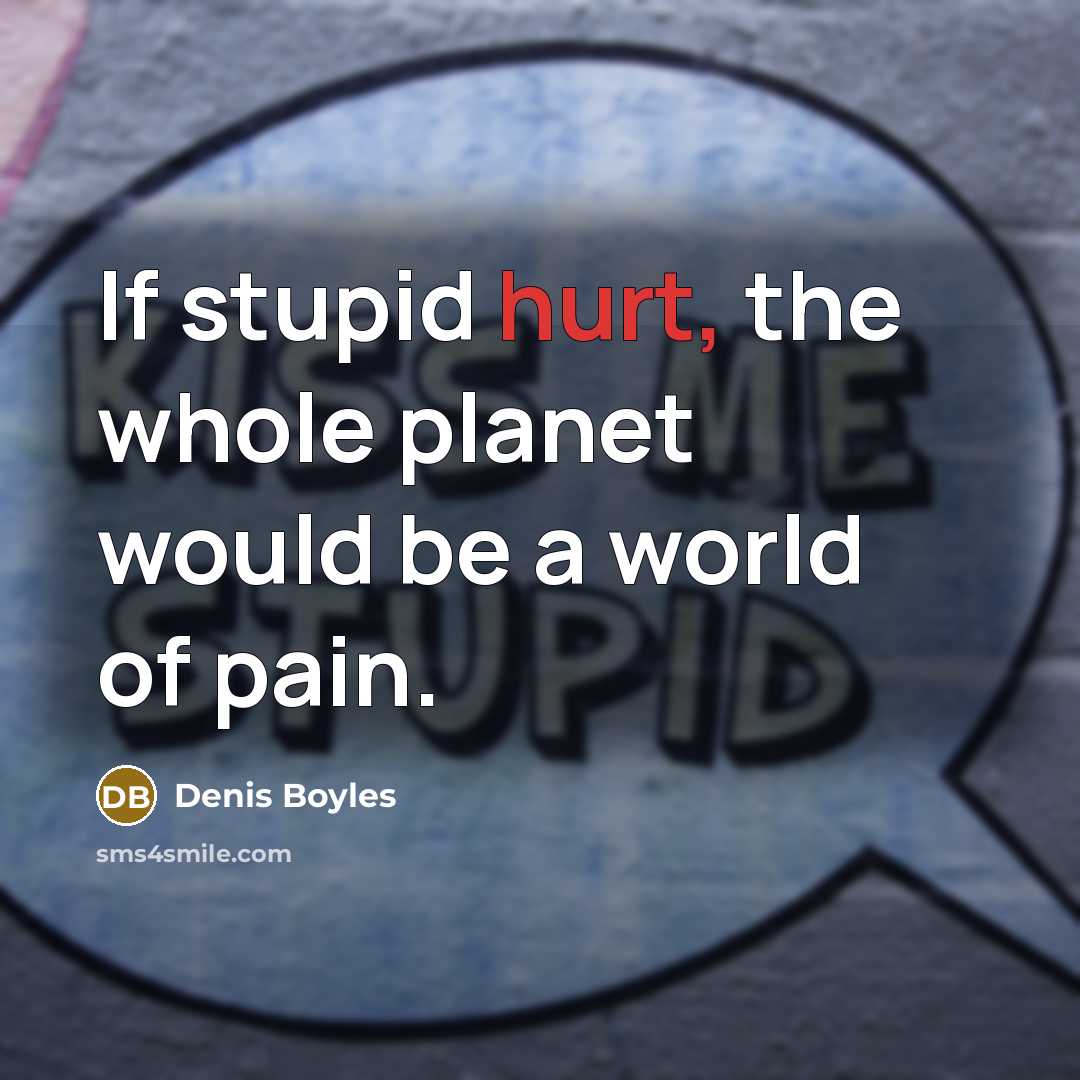 “If stupid hurt, the whole planet would be a world…” quote by Denis Boyles