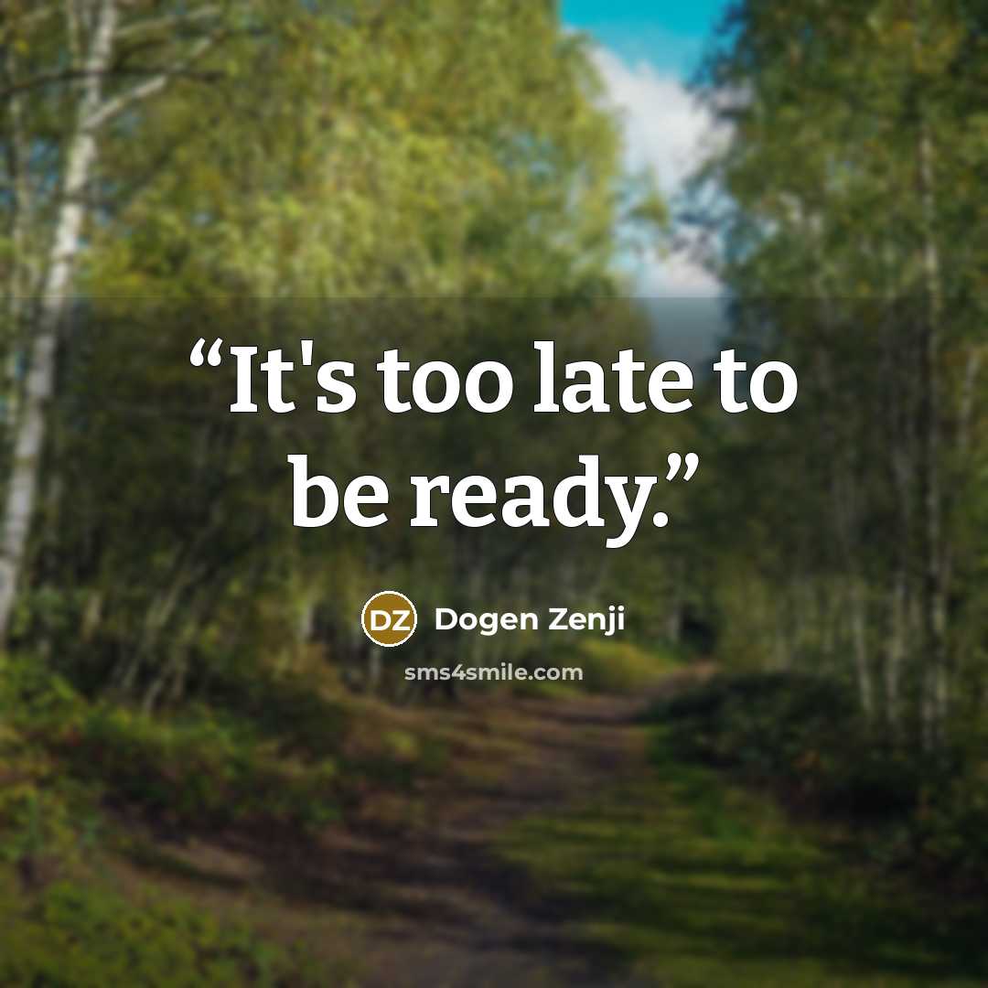 “It's too late to be ready.” quote by Dogen Zenji