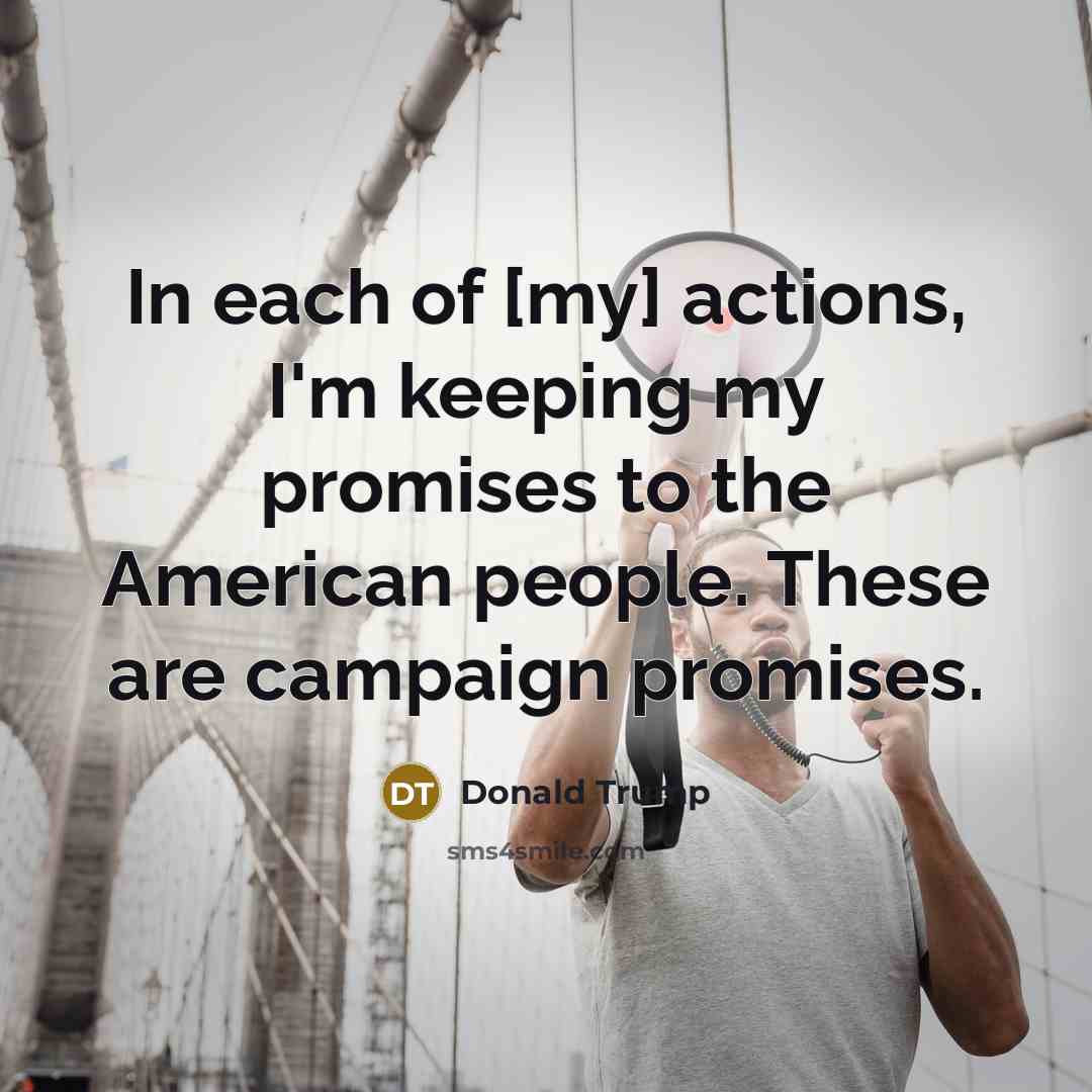 “In each of [my] actions, I'm keeping my promises to…” quote by Donald Trump
