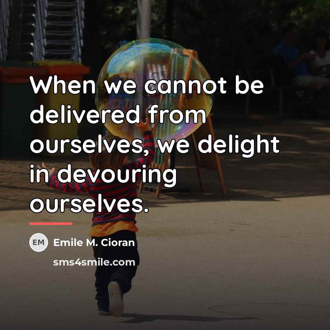 “When we cannot be delivered from ourselves, we delight in…” quote by Emile M. Cioran