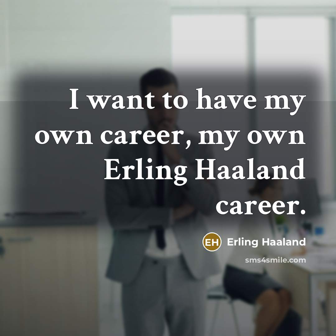 “I want to have my own career, my own Erling…” quote by Erling Haaland