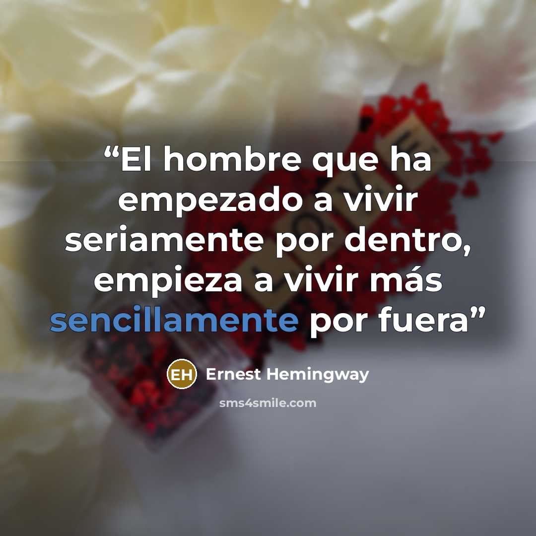 “El hombre que ha empezado a vivir seriamente por dentro, empieza a vivir más sencillamente por fuera” quote by Ernest Hemingway