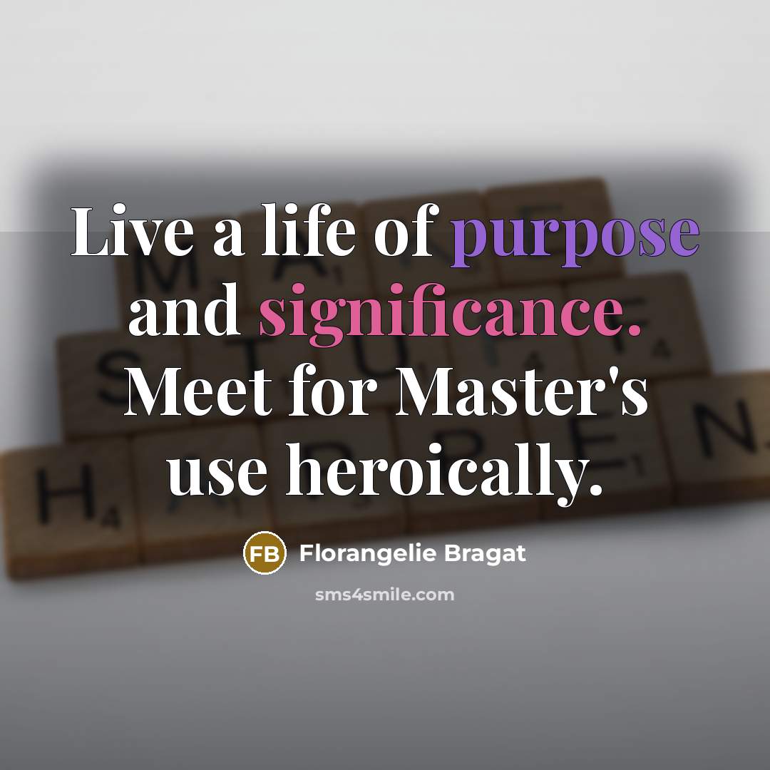 “Live a life of purpose and significance. Meet for Master's use heroically.” quote by Florangelie Bragat