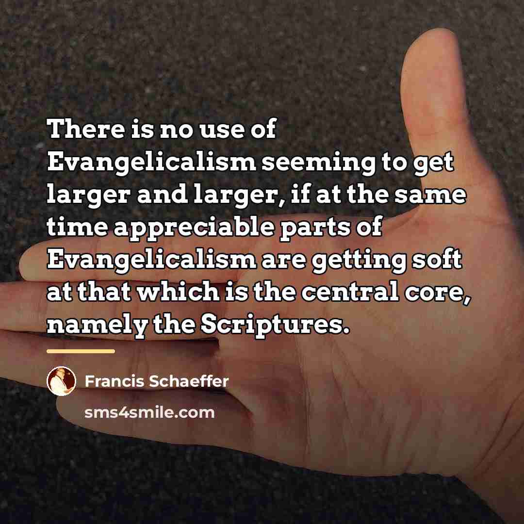 “There is no use of Evangelicalism seeming to get larger…” quote by Francis Schaeffer