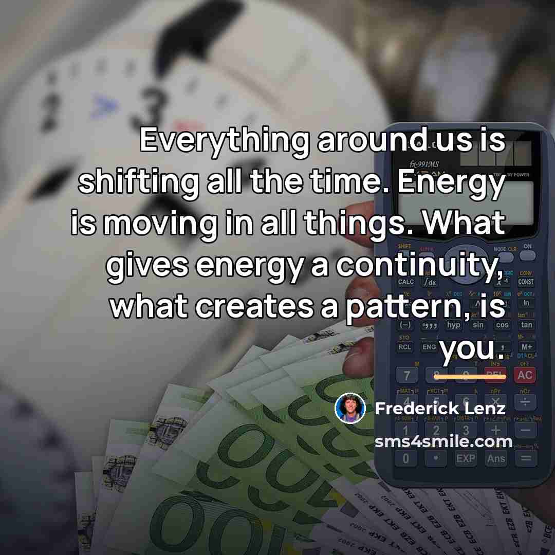 “Everything around us is shifting all the time. Energy is…” quote by Frederick Lenz