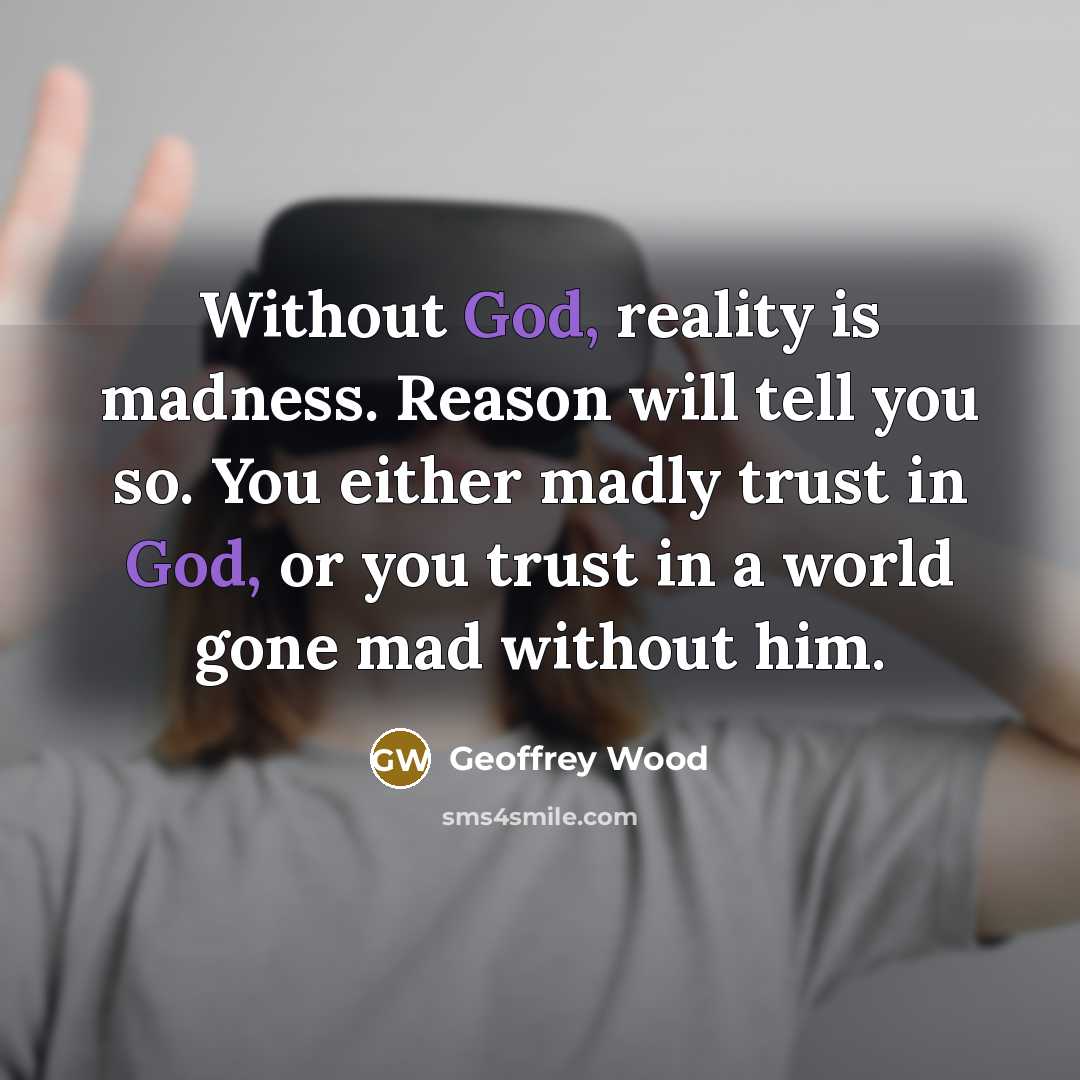 “Without God, reality is madness. Reason will tell you so.…” quote by Geoffrey Wood