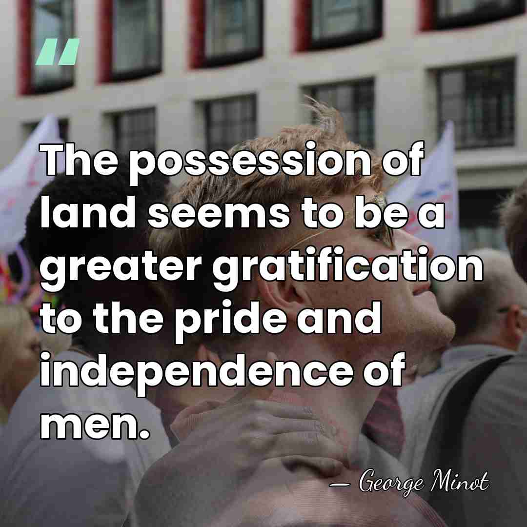 The possession of land seems to be a greater gratification to the&hellip; - George Minot