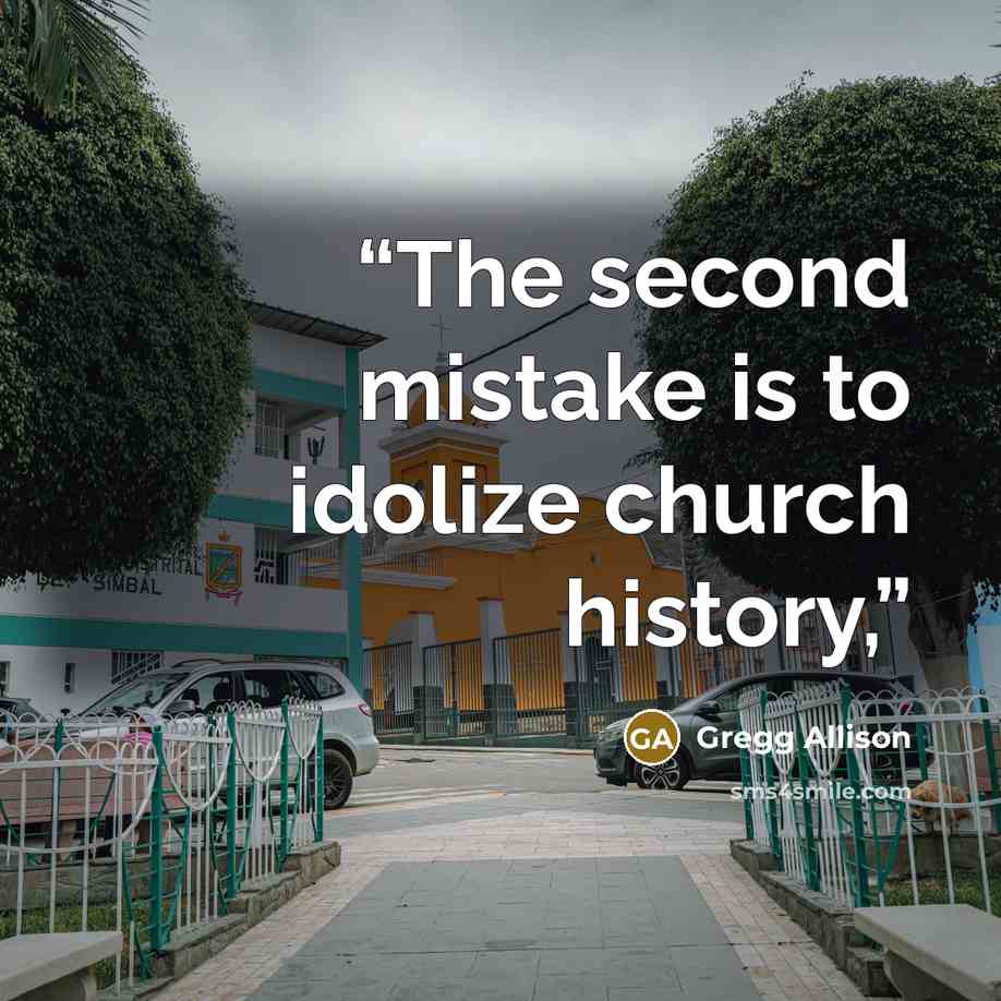 “The second mistake is to idolize church history,” quote by Gregg Allison