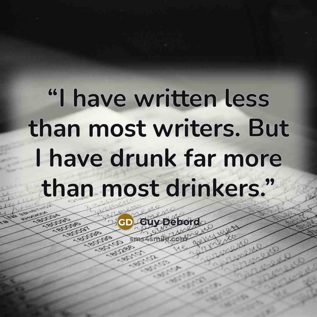 “I have written less than most writers. But I have drunk far more than most drinkers.” quote by Guy Debord