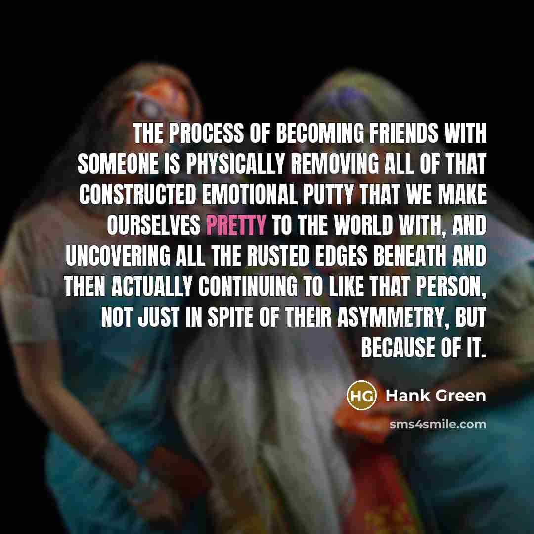 “The process of becoming friends with someone is physically removing…” quote by Hank Green