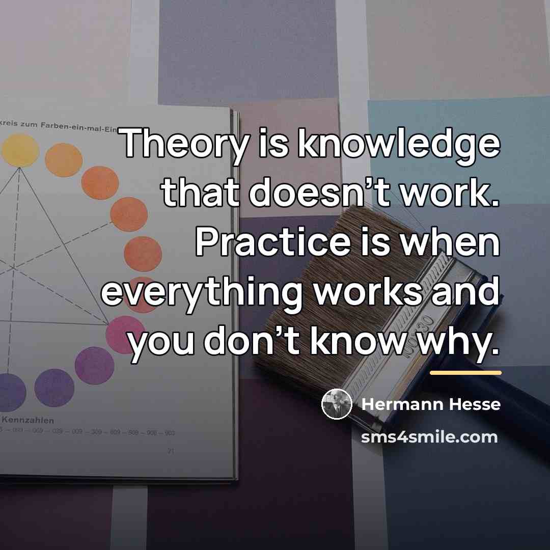 “Theory is knowledge that doesn't work. Practice is when everything…” quote by Hermann Hesse