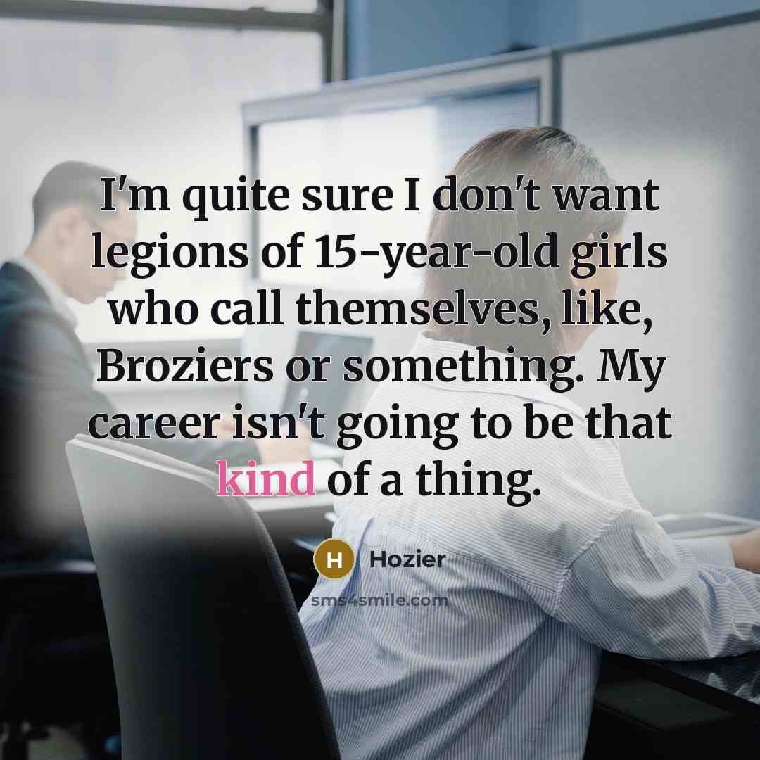 “I'm quite sure I don't want legions of 15-year-old girls…” quote by Hozier