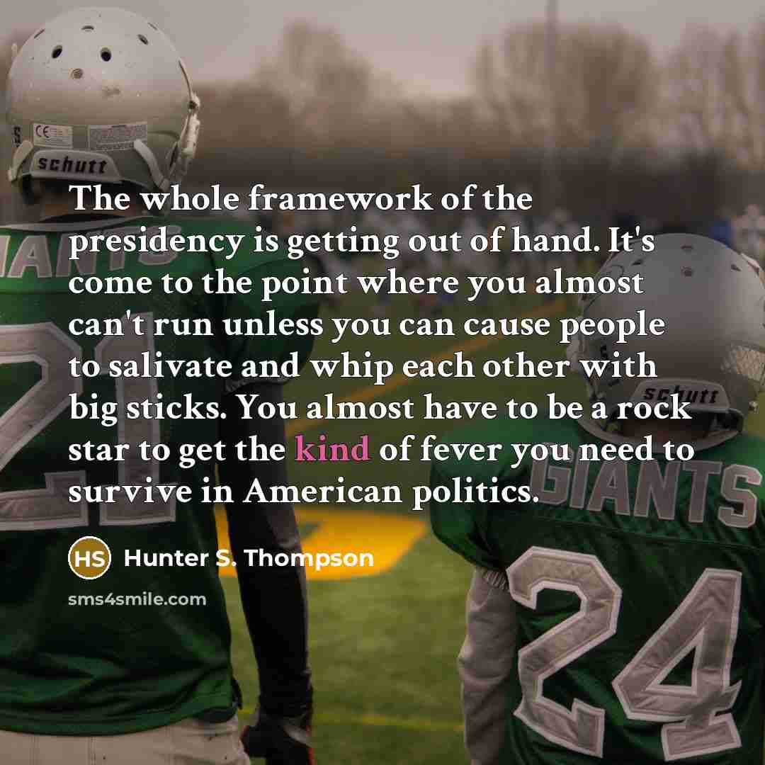 “The whole framework of the presidency is getting out of…” quote by Hunter S. Thompson