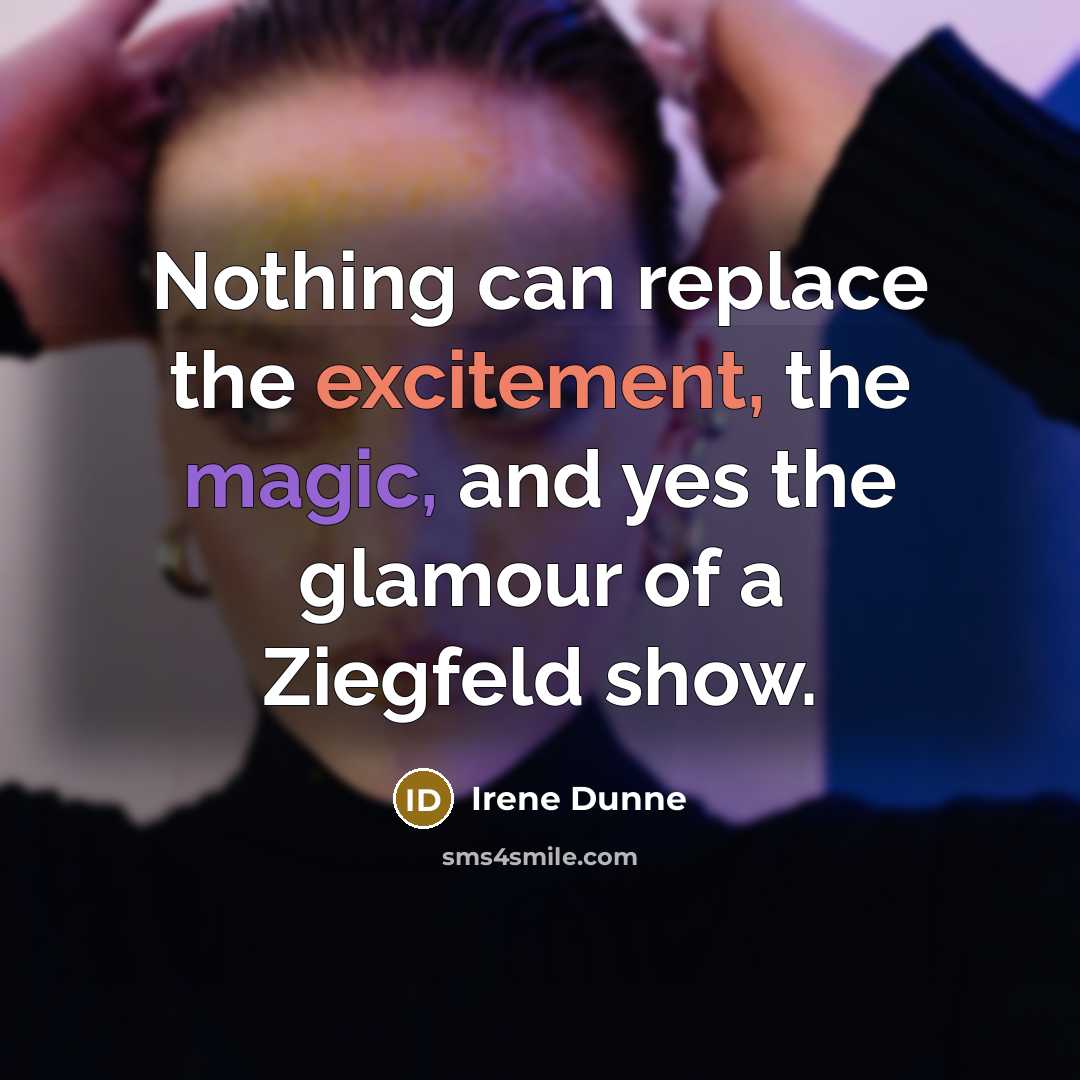 “Nothing can replace the excitement, the magic, and yes the glamour of a Ziegfeld show.” quote by Irene Dunne