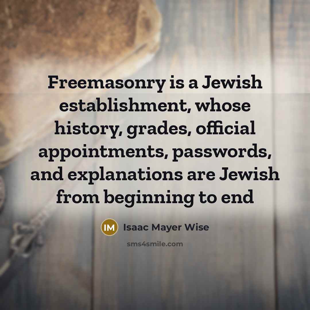 “Freemasonry is a Jewish establishment, whose history, grades, official appointments,…” quote by Isaac Mayer Wise