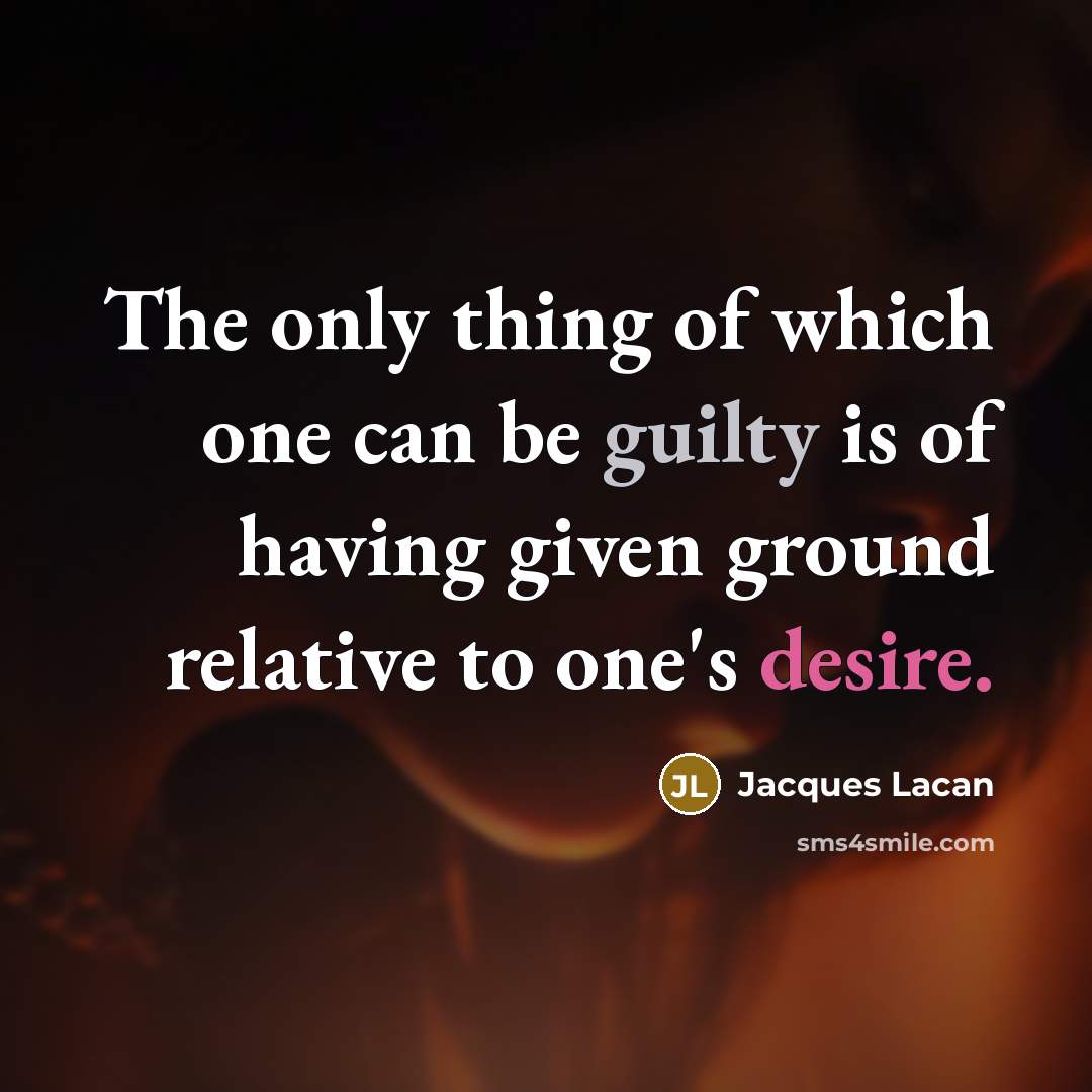 “The only thing of which one can be guilty is…” quote by Jacques Lacan