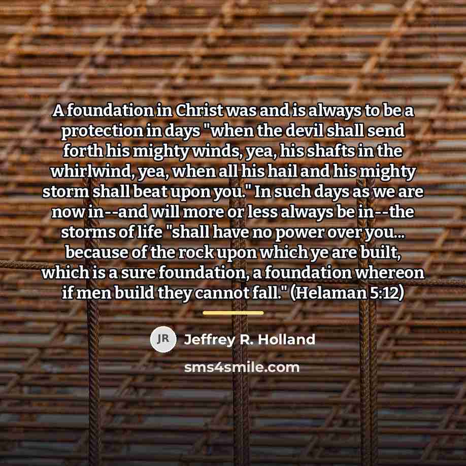“A foundation in Christ was and is always to be…” quote by Jeffrey R. Holland