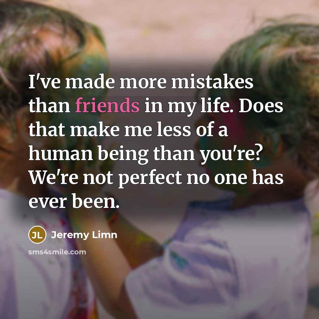 “I've made more mistakes than friends in my life. Does that make me less of a human being than you're? We're not perfect no one has ever been.” quote by Jeremy Limn