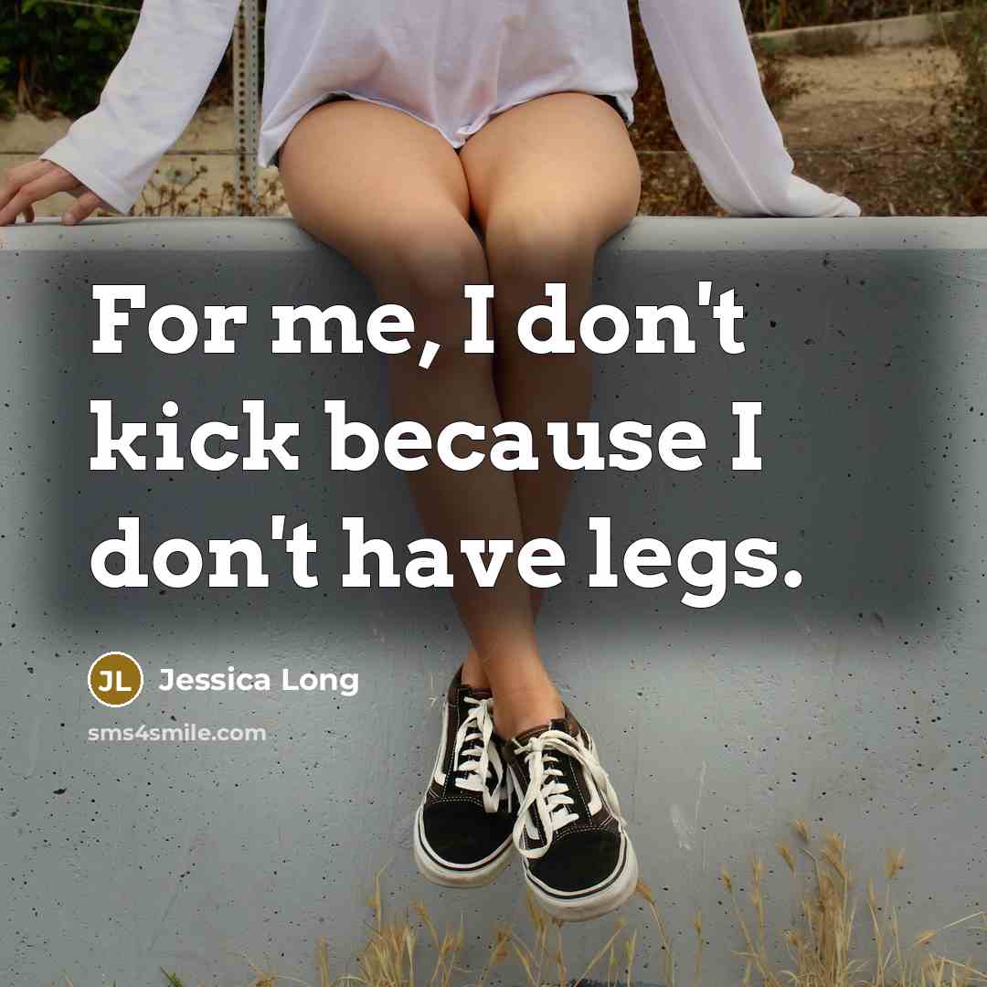 “For me, I don't kick because I don't have legs.…” quote by Jessica Long