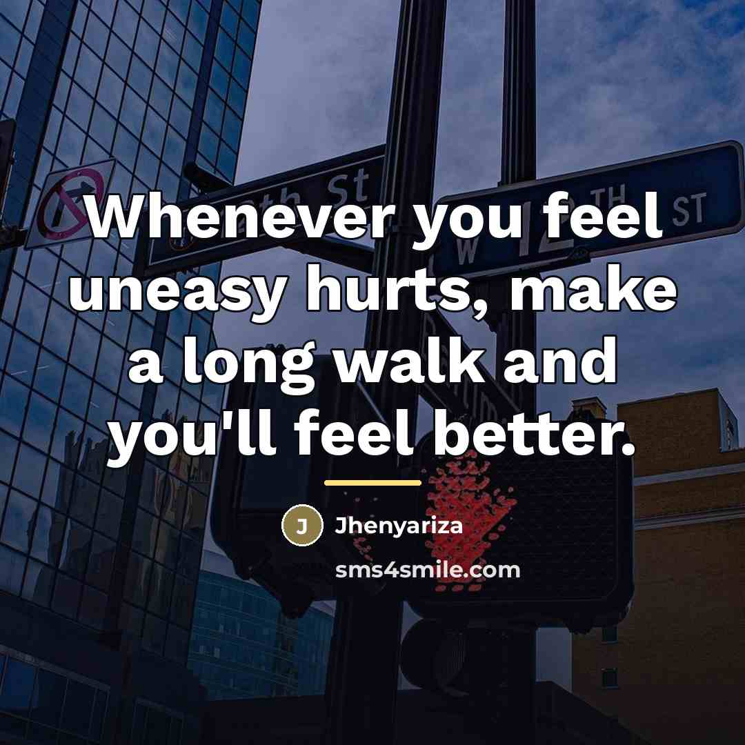 “Whenever you feel uneasy hurts, make a long walk and…” quote by Jhenyariza