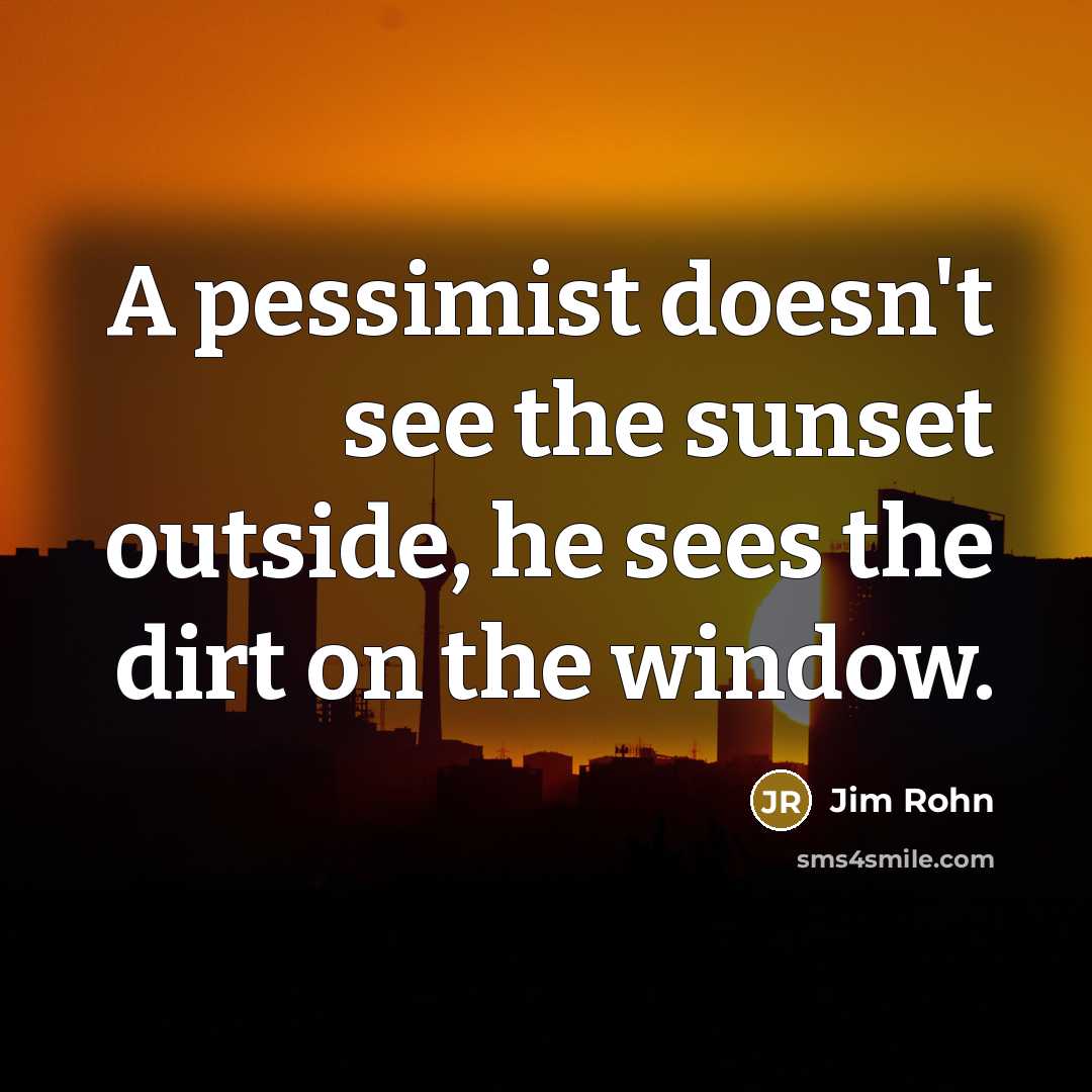 “A pessimist doesn't see the sunset outside, he sees the…” quote by Jim Rohn
