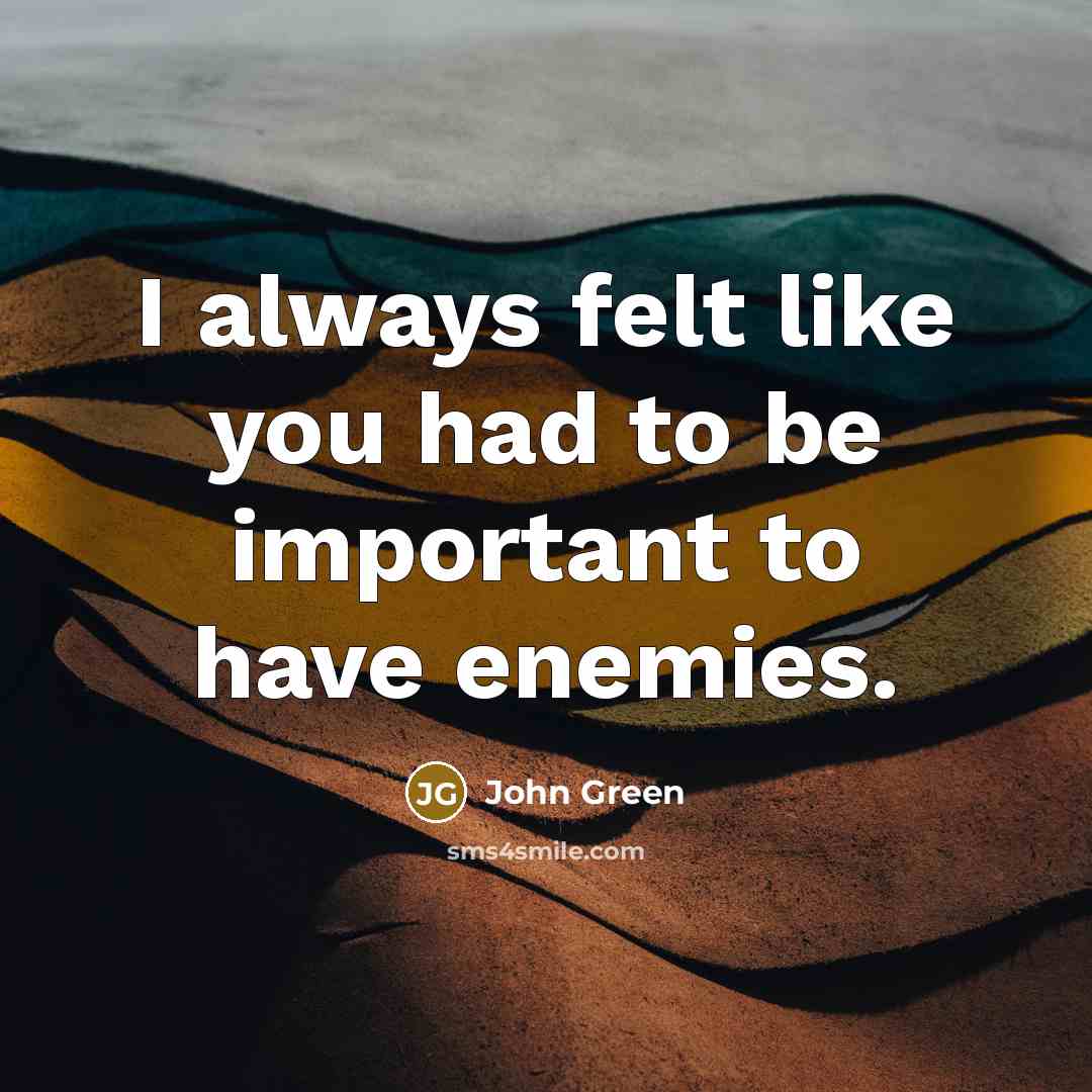 “I always felt like you had to be important to…” quote by John Green