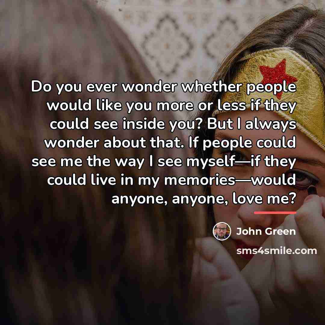 “Do you ever wonder whether people would like you more…” quote by John Green