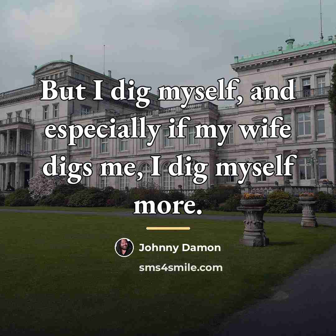 “But I dig myself, and especially if my wife digs…” quote by Johnny Damon