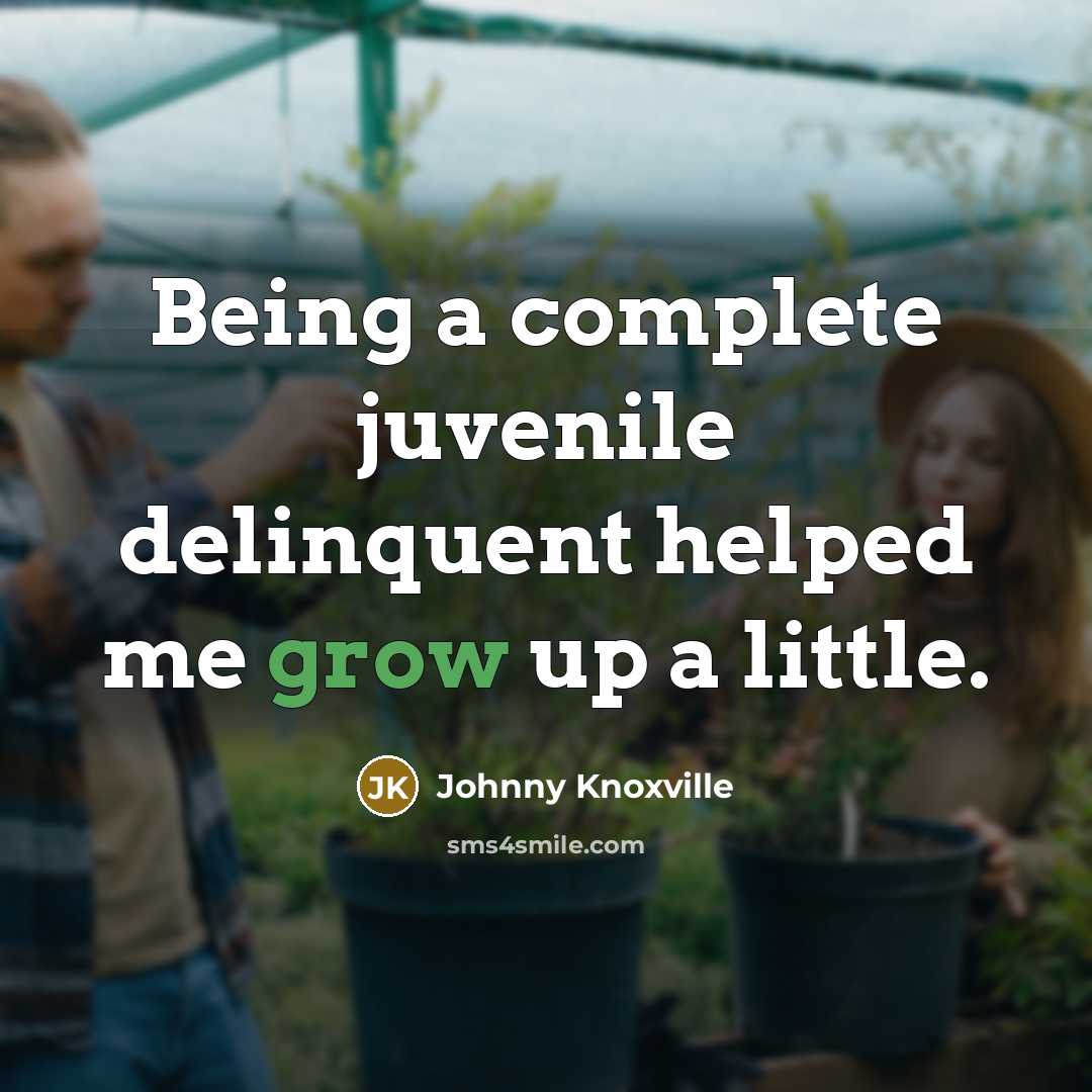 “Being a complete juvenile delinquent helped me grow up a…” quote by Johnny Knoxville