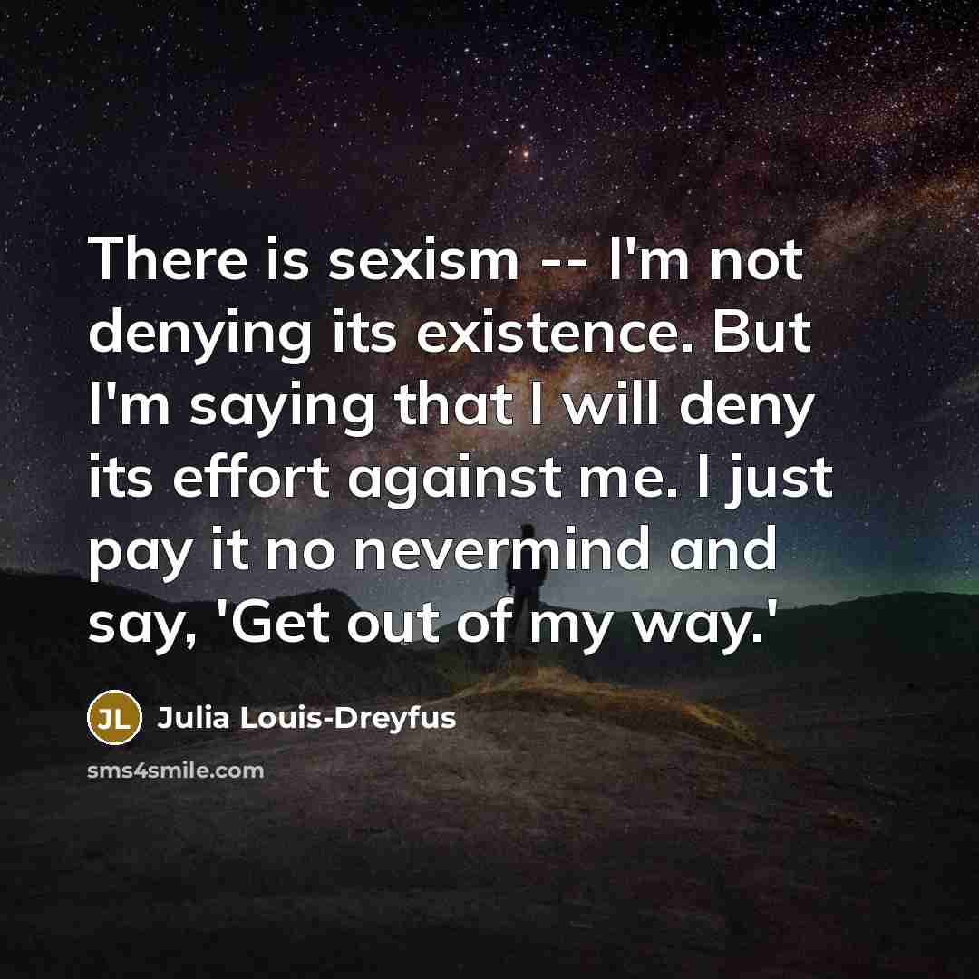 “There is sexism -- I'm not denying its existence. But…” quote by Julia Louis-Dreyfus