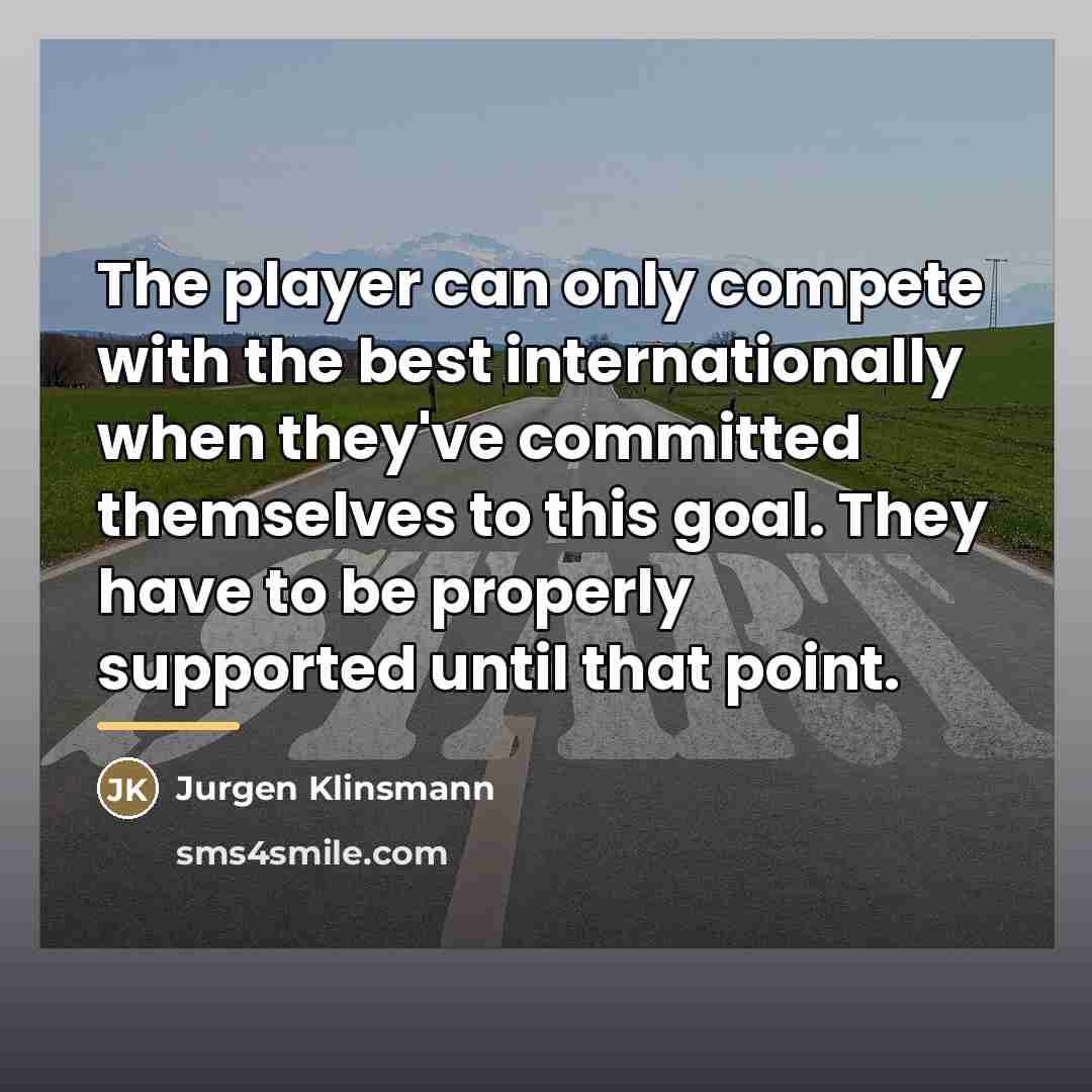 “The player can only compete with the best internationally when…” quote by Jurgen Klinsmann