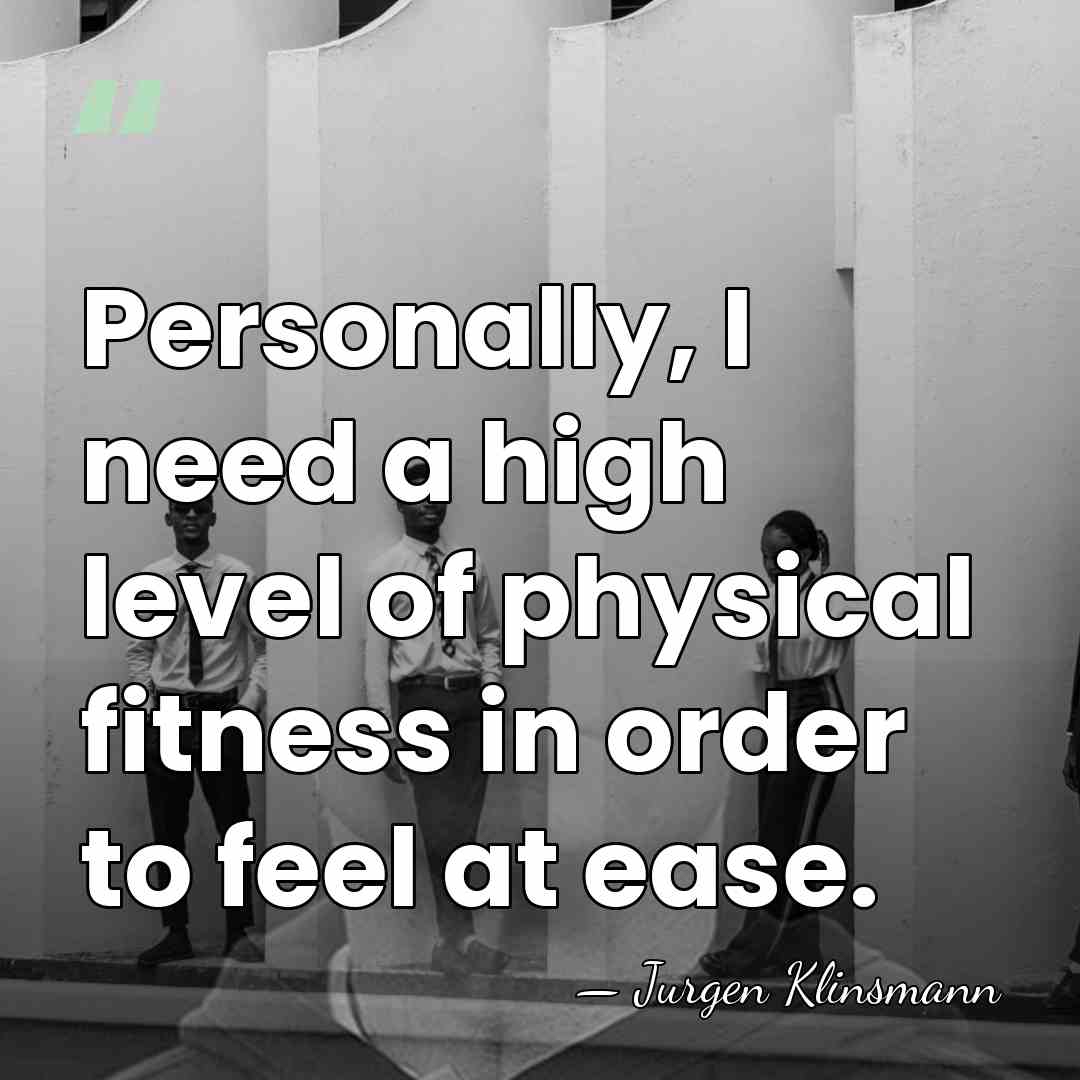 Personally, I need a high level of physical fitness in order to&hellip; - Jurgen Klinsmann