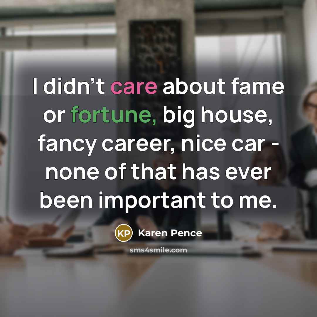 “I didn't care about fame or fortune, big house, fancy…” quote by Karen Pence