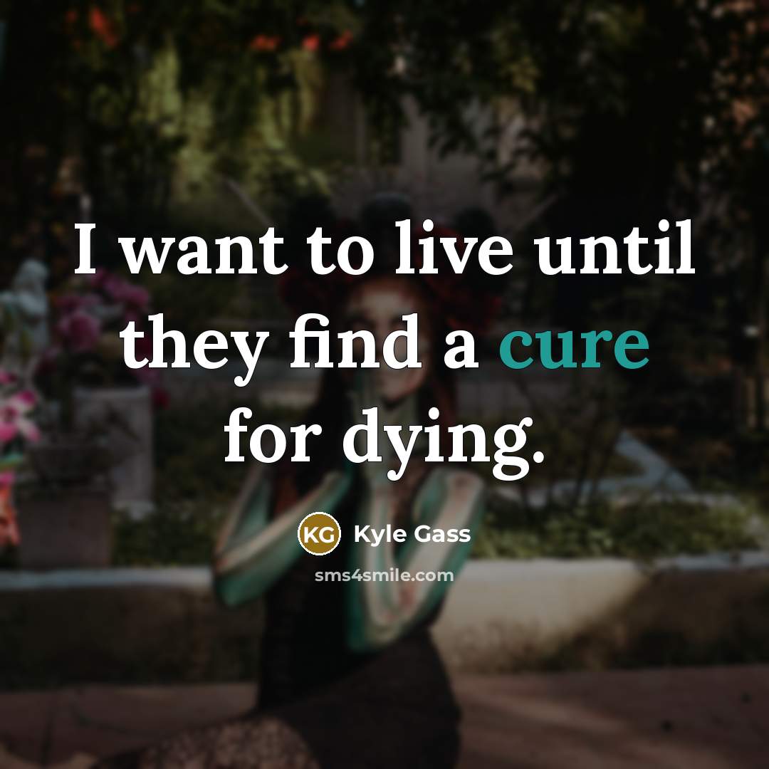 “I want to live until they find a cure for…” quote by Kyle Gass