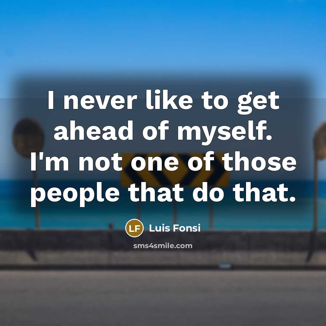 “I never like to get ahead of myself. I'm not…” quote by Luis Fonsi