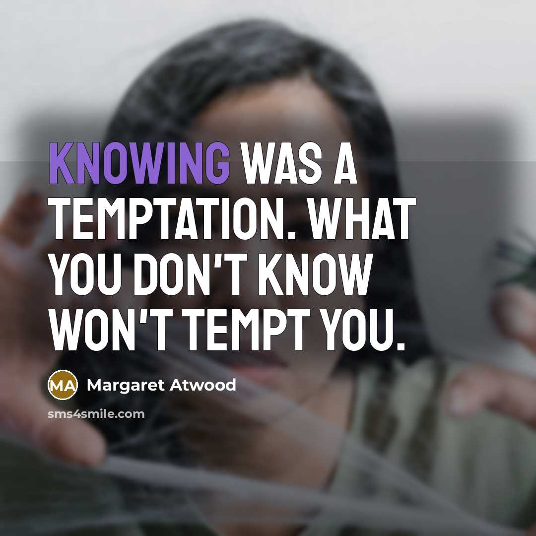 “Knowing was a temptation. What you don't know won't tempt…” quote by Margaret Atwood
