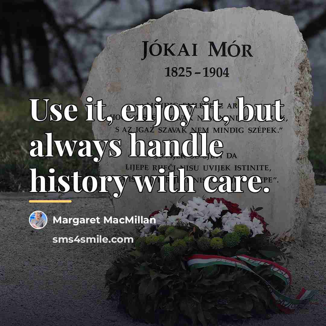 “Use it, enjoy it, but always handle history with care.…” quote by Margaret MacMillan