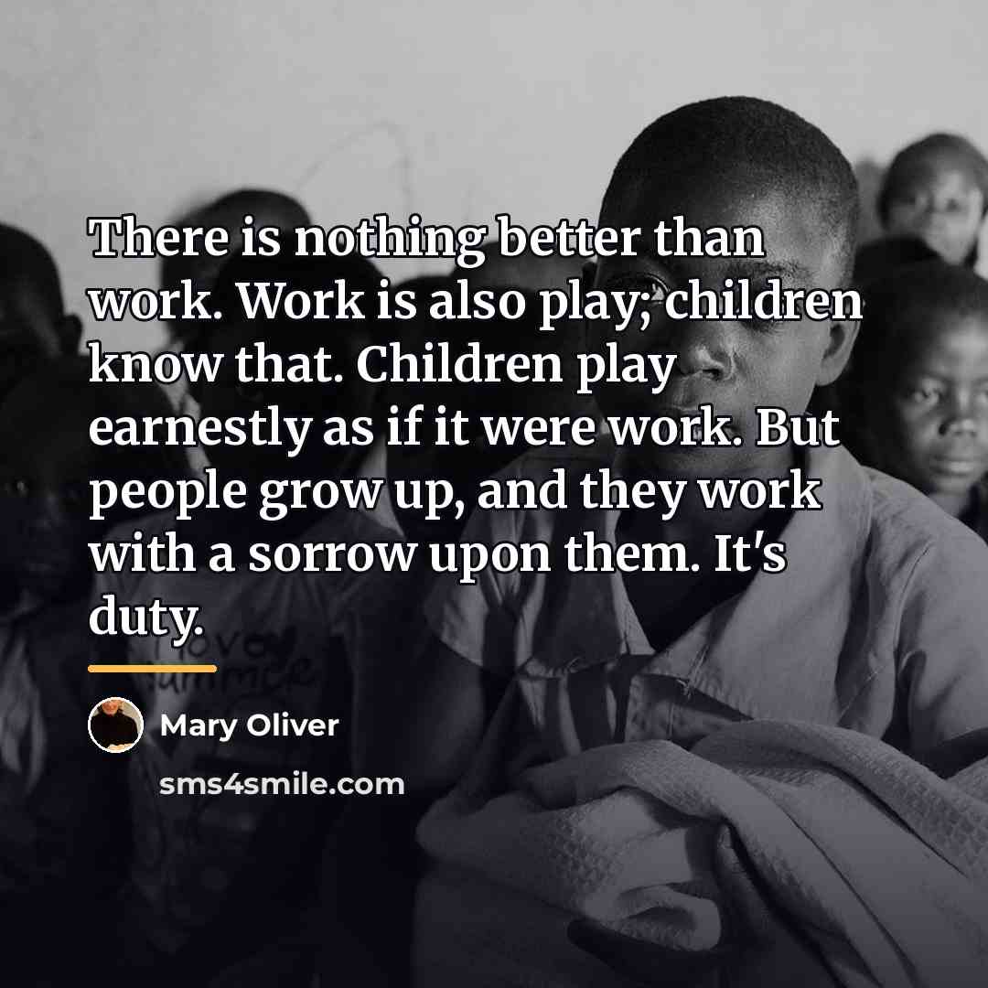 “There is nothing better than work. Work is also play;…” quote by Mary Oliver