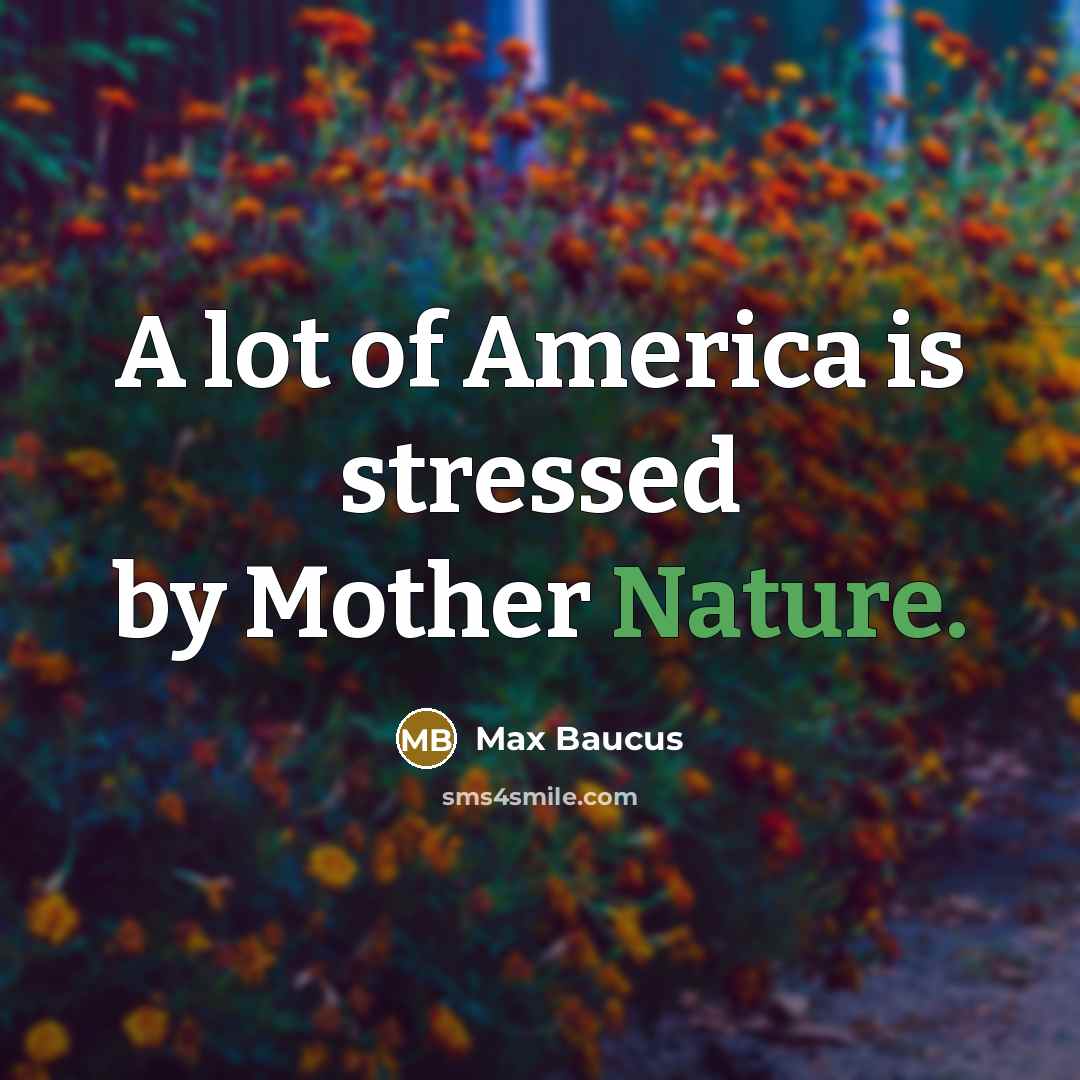 “A lot of America is stressed by Mother Nature.…” quote by Max Baucus