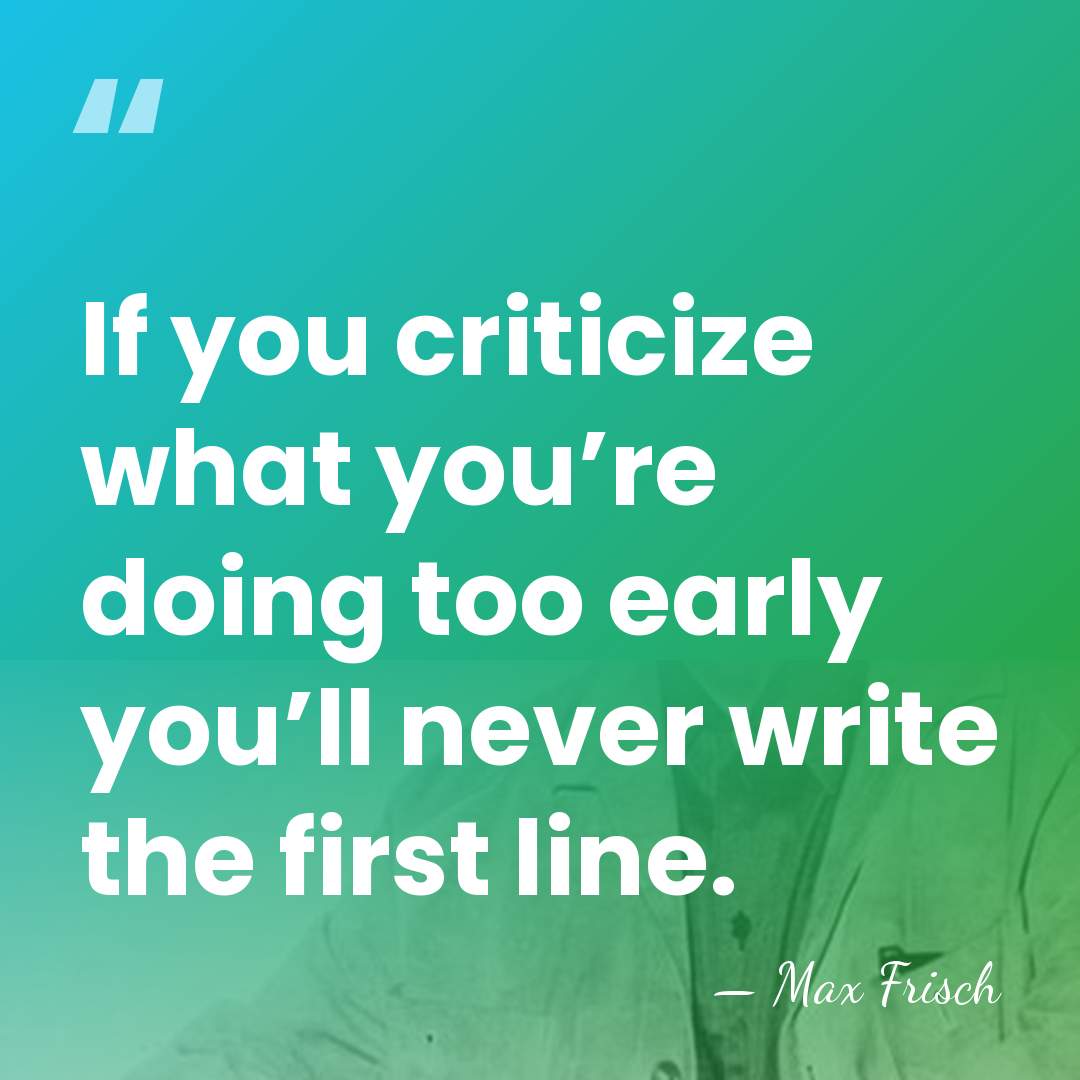 If you criticize what you’re doing too early you’ll never write the&hellip; - Max Frisch