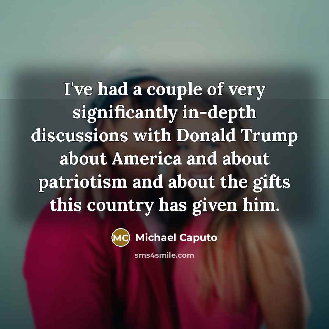 “I've had a couple of very significantly in-depth discussions with…” quote by Michael Caputo