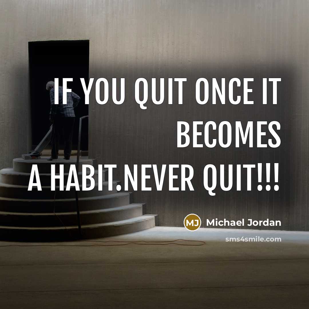 “If you quit ONCE it becomes a habit.Never quit!!!…” quote by Michael Jordan