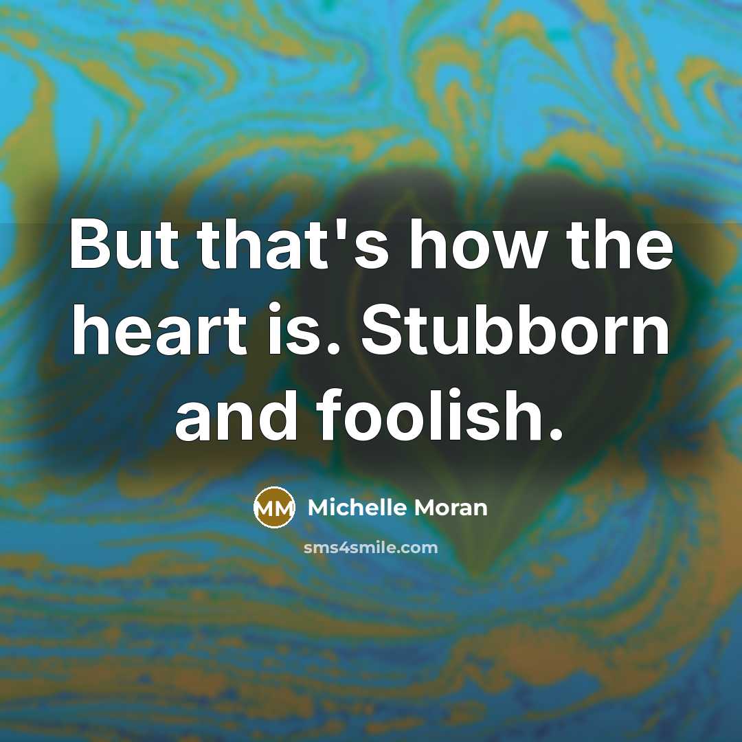 “But that's how the heart is. Stubborn and foolish.…” quote by Michelle Moran