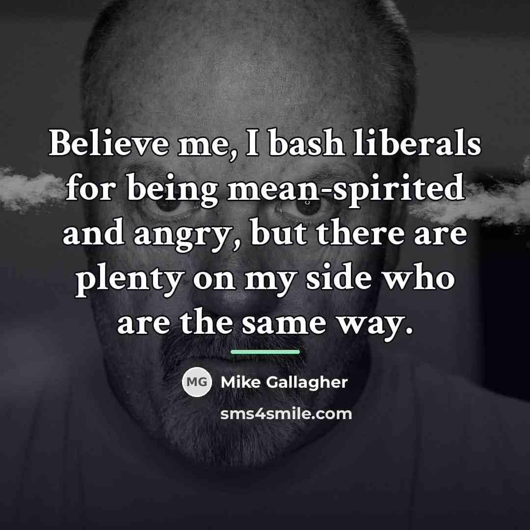 “Believe me, I bash liberals for being mean-spirited and angry,…” quote by Mike Gallagher