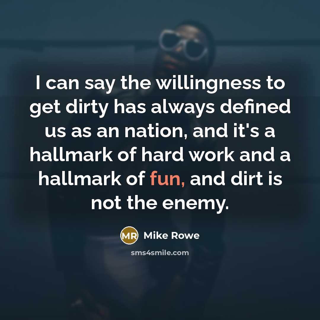 “I can say the willingness to get dirty has always…” quote by Mike Rowe
