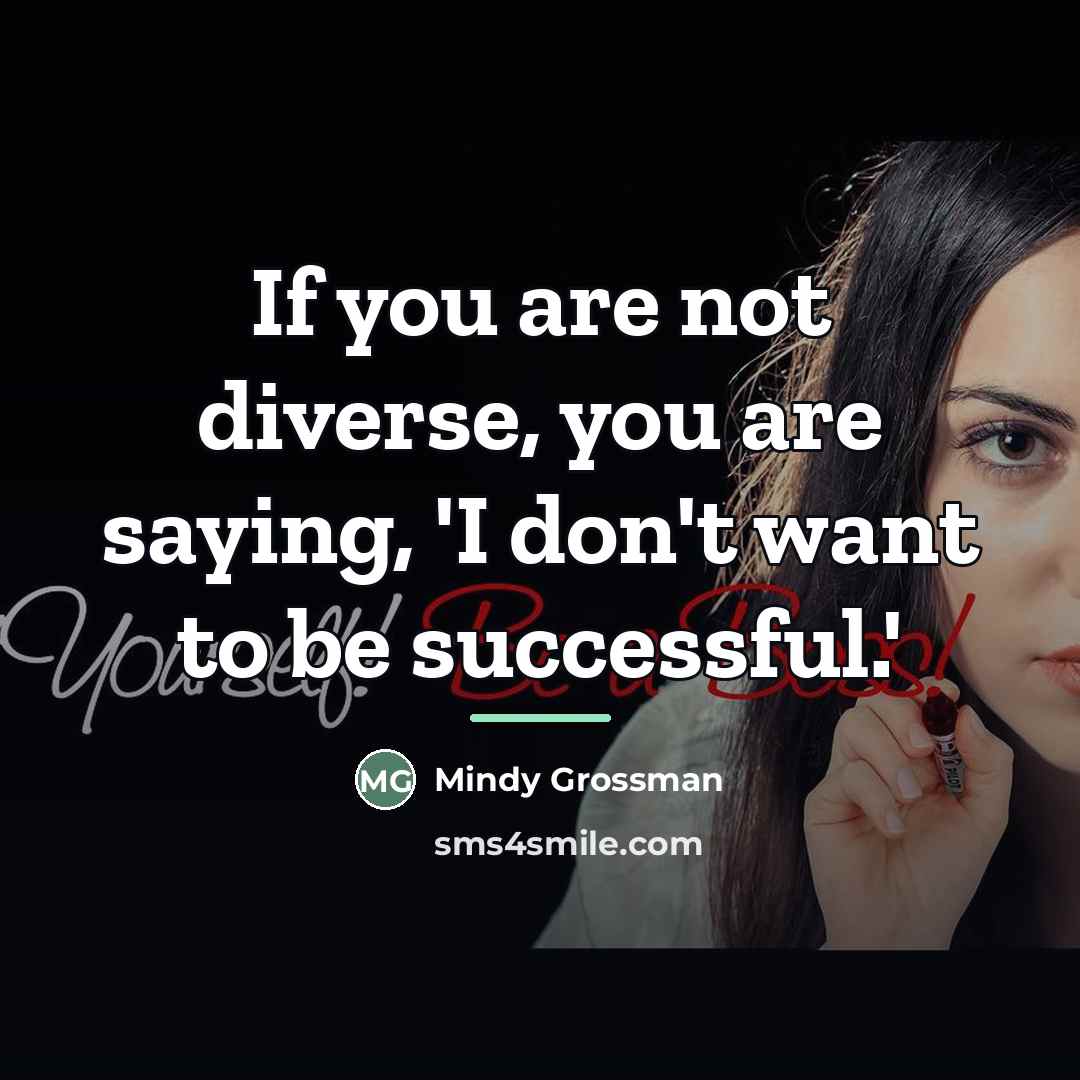 “If you are not diverse, you are saying, 'I don't…” quote by Mindy Grossman